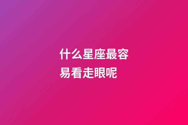 什么星座最容易看走眼呢