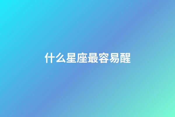 什么星座最容易醒-第1張-星座運勢-玄機派