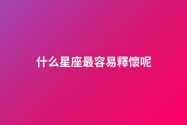 什么星座最容易釋懷呢