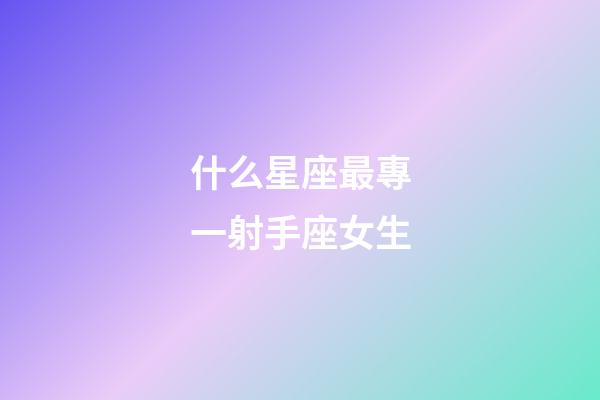 什么星座最專一射手座女生-第1張-星座運勢-玄機派