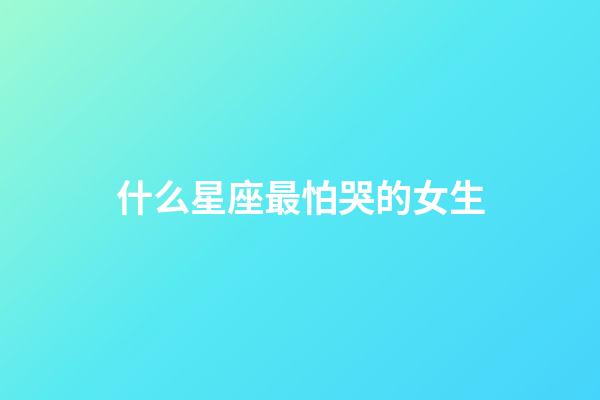 什么星座最怕哭的女生-第1張-星座運(yùn)勢-玄機(jī)派