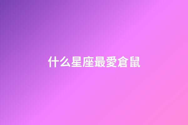 什么星座最愛倉鼠-第1張-星座運(yùn)勢(shì)-玄機(jī)派