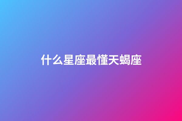 什么星座最懂天蝎座-第1張-星座運勢-玄機派