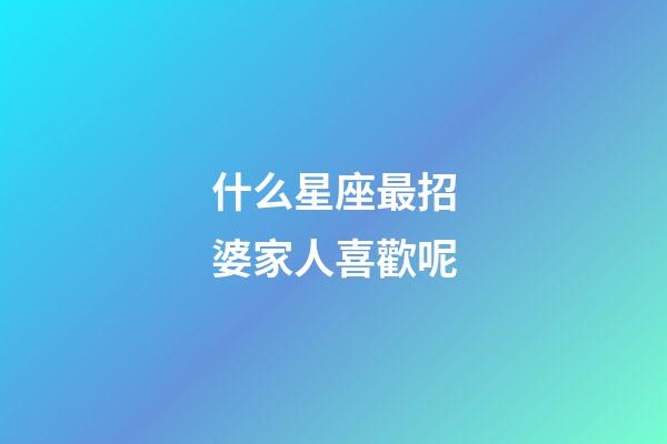 什么星座最招婆家人喜歡呢-第1張-星座運勢-玄機派