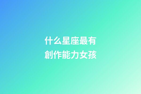 什么星座最有創作能力女孩-第1張-星座運勢-玄機派