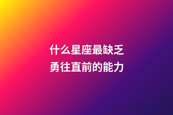 什么星座最缺乏勇往直前的能力-第1張-星座運勢-玄機派