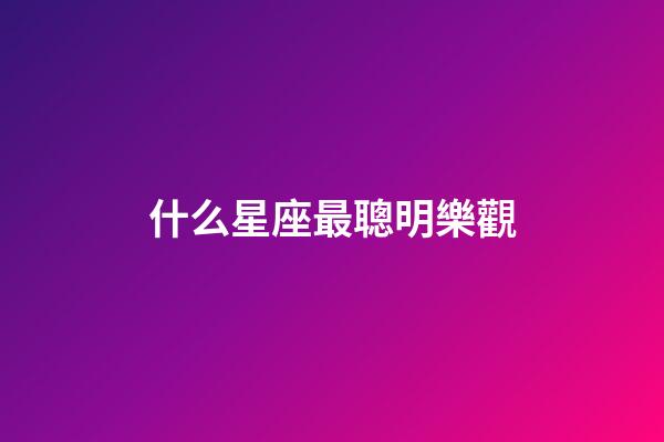 什么星座最聰明樂觀-第1張-星座運勢-玄機派