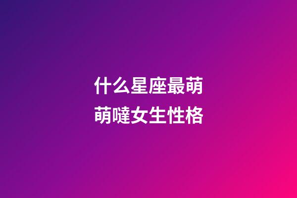 什么星座最萌萌噠女生性格-第1張-星座運勢-玄機派