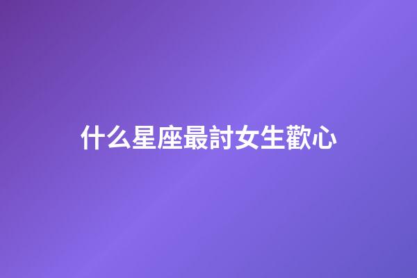 什么星座最討女生歡心-第1張-星座運勢-玄機派