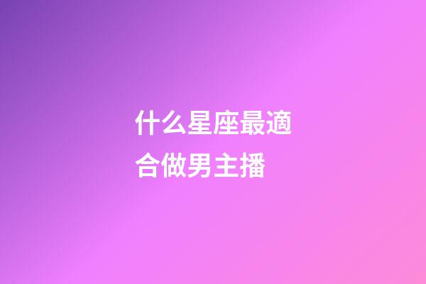 什么星座最適合做男主播-第1張-星座運(yùn)勢-玄機(jī)派