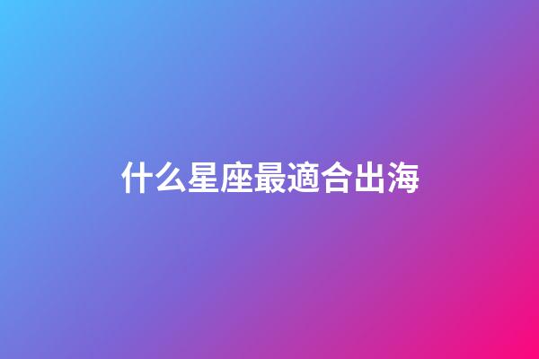 什么星座最適合出海