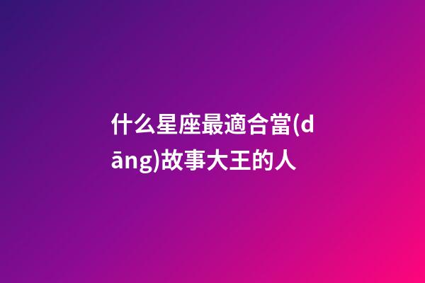 什么星座最適合當(dāng)故事大王的人