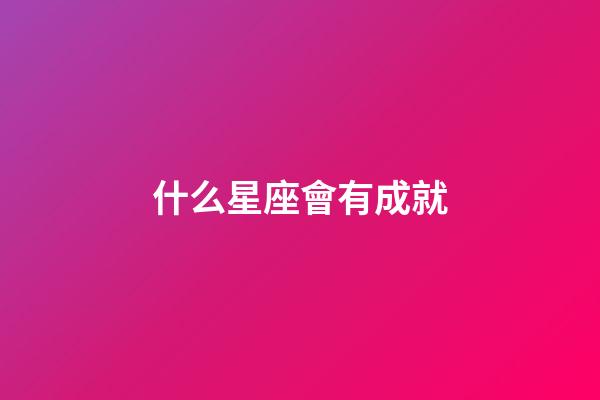 什么星座會有成就-第1張-星座運勢-玄機派