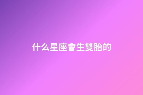 什么星座會生雙胎的-第1張-星座運勢-玄機派