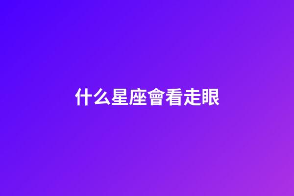 什么星座會看走眼