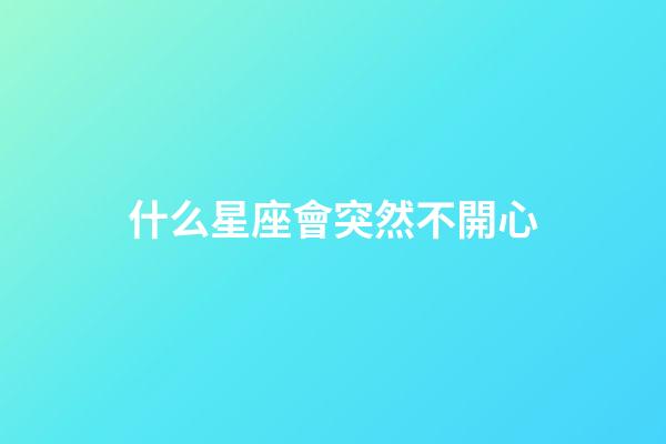 什么星座會突然不開心-第1張-星座運勢-玄機派