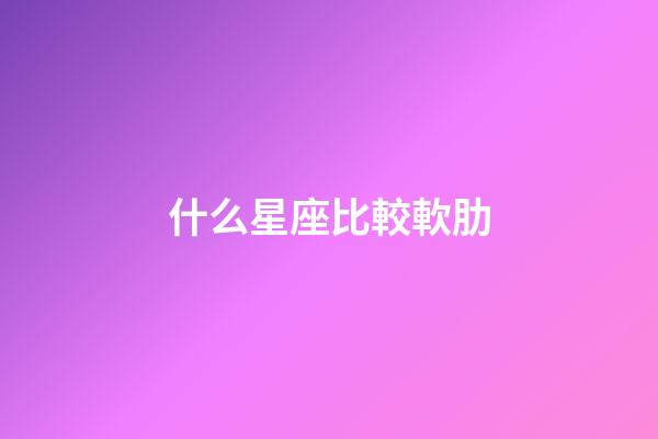什么星座比較軟肋-第1張-星座運(yùn)勢-玄機(jī)派