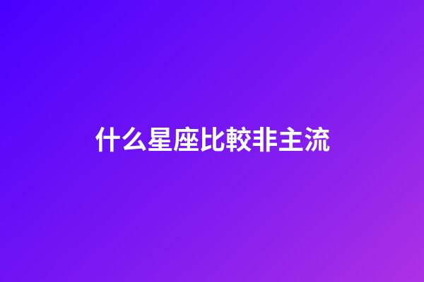 什么星座比較非主流