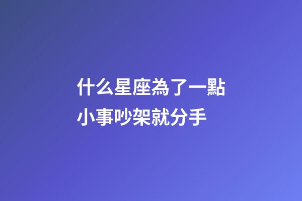 什么星座為了一點小事吵架就分手-第1張-星座運勢-玄機派