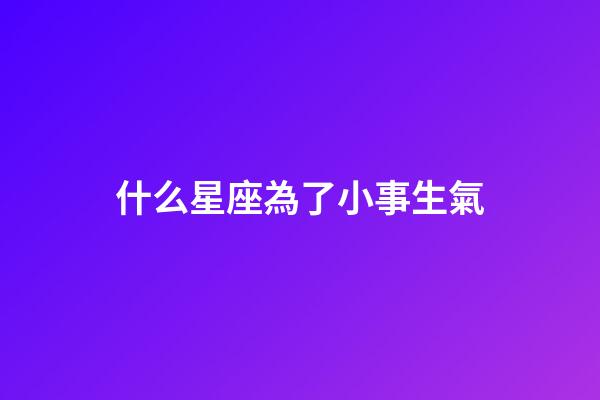 什么星座為了小事生氣-第1張-星座運勢-玄機派