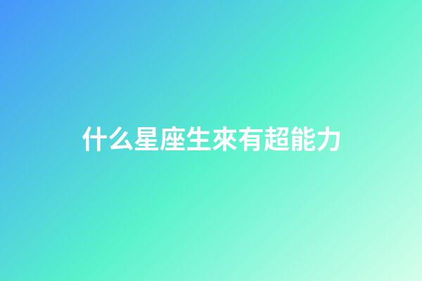 什么星座生來有超能力-第1張-星座運勢-玄機派