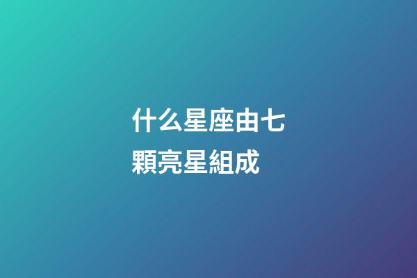 什么星座由七顆亮星組成-第1張-星座運勢-玄機派