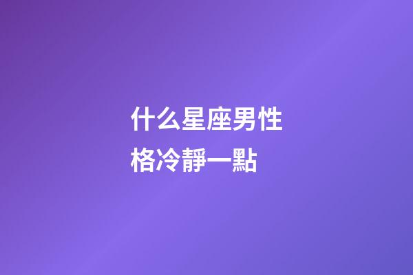 什么星座男性格冷靜一點-第1張-星座運勢-玄機派