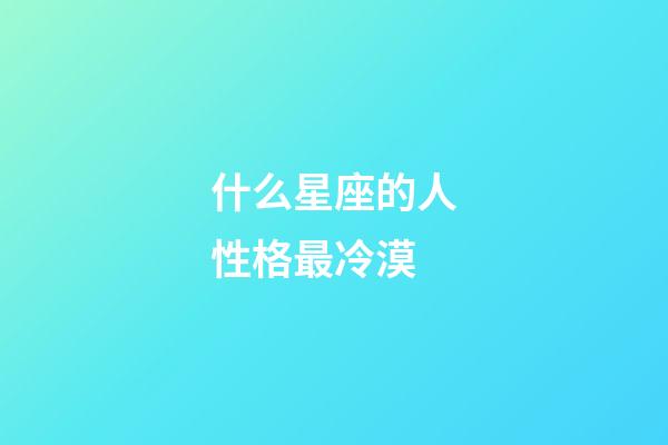 什么星座的人性格最冷漠-第1張-星座運勢-玄機派