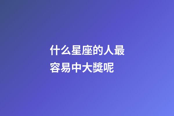 什么星座的人最容易中大獎呢-第1張-星座運勢-玄機派