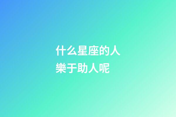 什么星座的人樂于助人呢-第1張-星座運(yùn)勢-玄機(jī)派