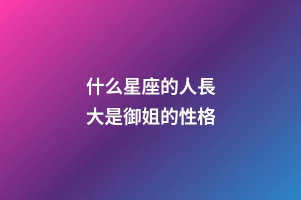什么星座的人長大是御姐的性格-第1張-星座運勢-玄機派
