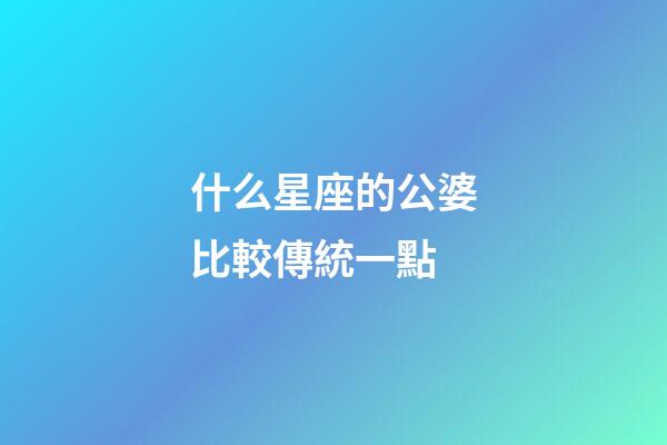 什么星座的公婆比較傳統一點