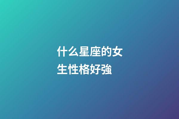什么星座的女生性格好強-第1張-星座運勢-玄機派