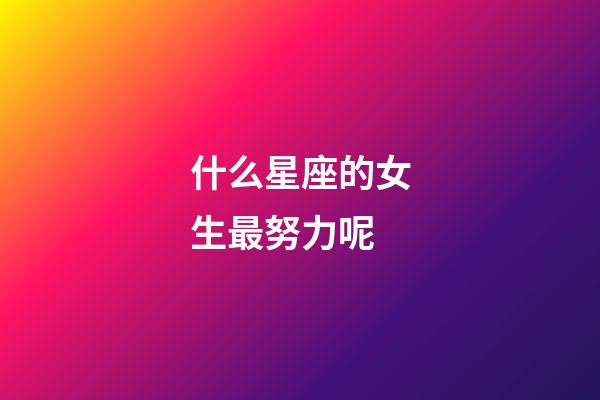 什么星座的女生最努力呢-第1張-星座運勢-玄機派
