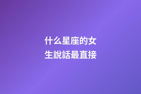 什么星座的女生說話最直接-第1張-星座運勢-玄機派