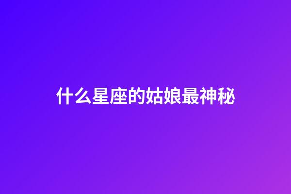 什么星座的姑娘最神秘-第1張-星座運勢-玄機派
