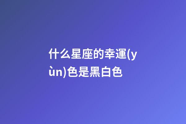 什么星座的幸運(yùn)色是黑白色-第1張-星座運(yùn)勢(shì)-玄機(jī)派