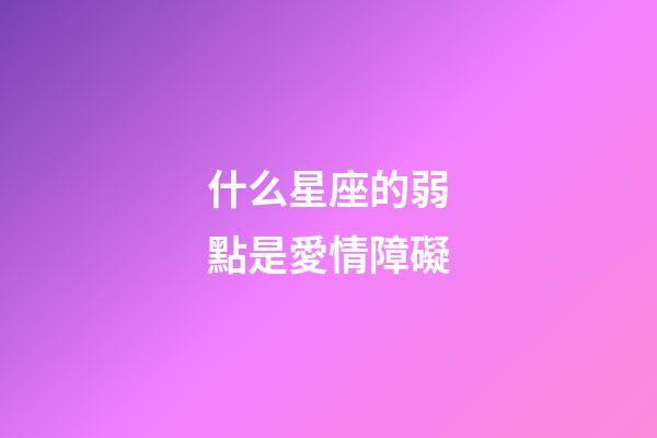 什么星座的弱點是愛情障礙-第1張-星座運勢-玄機派
