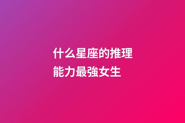 什么星座的推理能力最強女生-第1張-星座運勢-玄機派