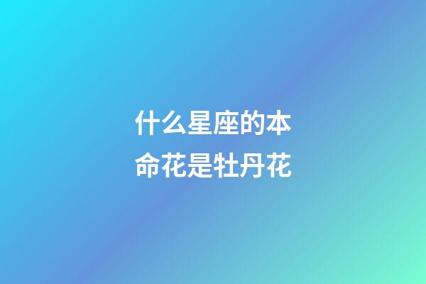 什么星座的本命花是牡丹花