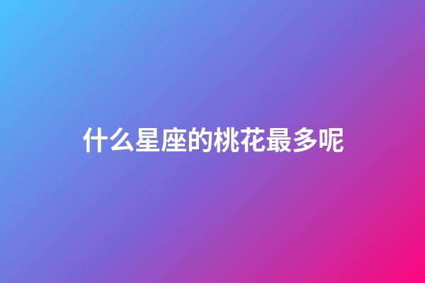什么星座的桃花最多呢-第1張-星座運勢-玄機派