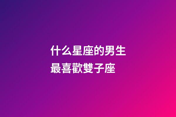 什么星座的男生最喜歡雙子座-第1張-星座運勢-玄機派