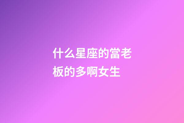 什么星座的當老板的多啊女生-第1張-星座運勢-玄機派