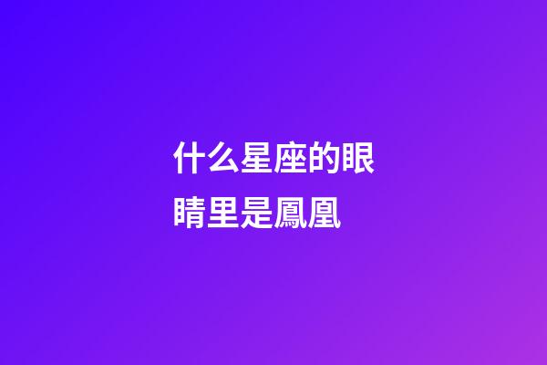 什么星座的眼睛里是鳳凰-第1張-星座運(yùn)勢(shì)-玄機(jī)派