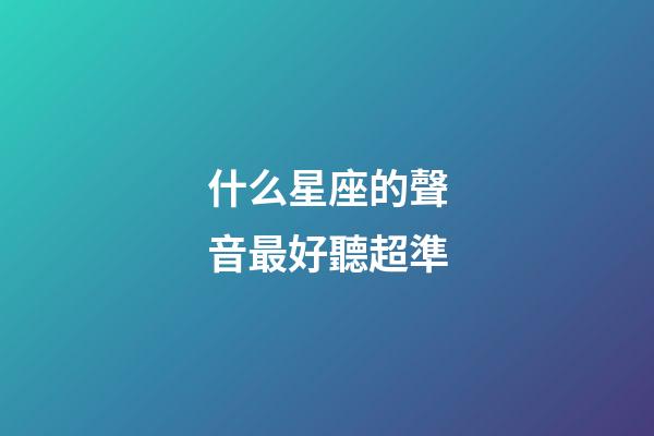 什么星座的聲音最好聽超準-第1張-星座運勢-玄機派
