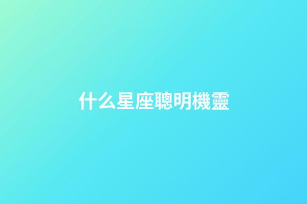 什么星座聰明機靈-第1張-星座運勢-玄機派