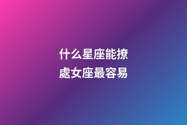 什么星座能撩處女座最容易-第1張-星座運勢-玄機派
