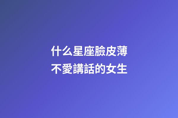 什么星座臉皮薄不愛講話的女生-第1張-星座運勢-玄機派