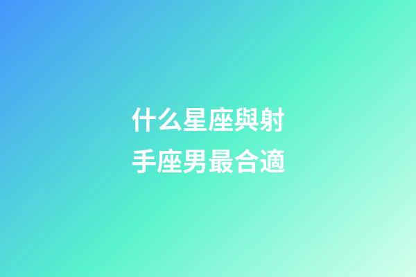 什么星座與射手座男最合適-第1張-星座運勢-玄機派
