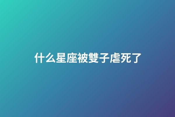 什么星座被雙子虐死了-第1張-星座運勢-玄機派